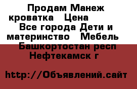 Продам Манеж кроватка › Цена ­ 2 000 - Все города Дети и материнство » Мебель   . Башкортостан респ.,Нефтекамск г.